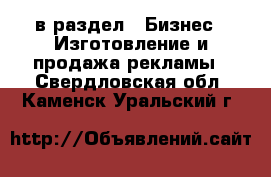  в раздел : Бизнес » Изготовление и продажа рекламы . Свердловская обл.,Каменск-Уральский г.